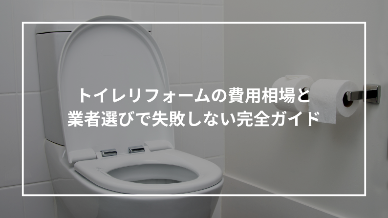トイレリフォームの費用相場と 業者選びで失敗しない完全ガイド