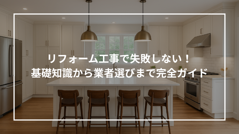 リフォーム工事で失敗しない！基礎知識から業者選びまで完全ガイド