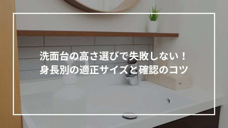 洗面台の高さ選びで失敗しない！身長別の適正サイズと確認のコツ