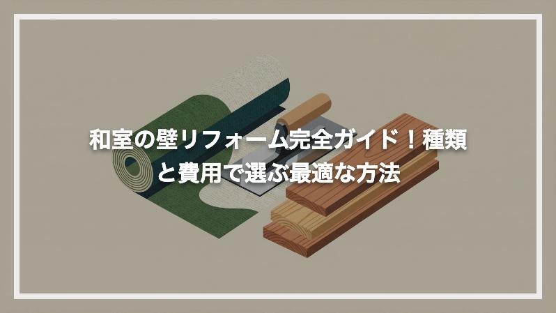 和室の壁リフォーム完全ガイド！種類と費用で選ぶ最適な方法